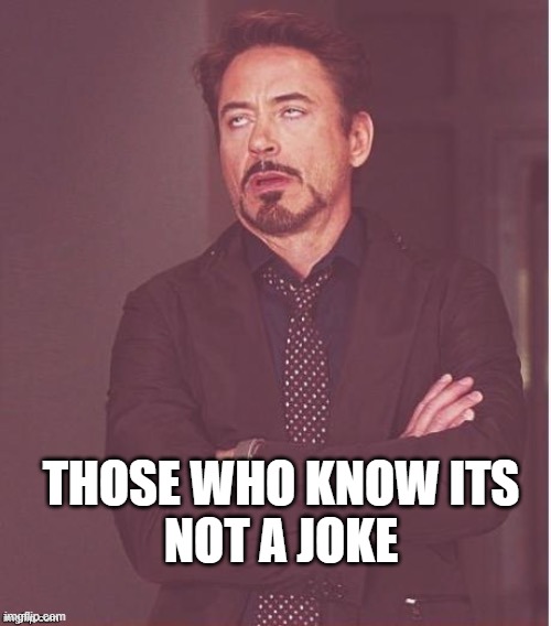 its not a joke | those who know its
not a joke | image tagged in tony stark annoyance | made w/ Imgflip meme maker