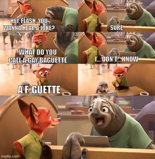 That's right I said it | what do you call a gay baguette; a f*guette | image tagged in hey flash you wanna hear a joke,nsfw,homophobic,lol so funny,lol,zootopia | made w/ Imgflip meme maker