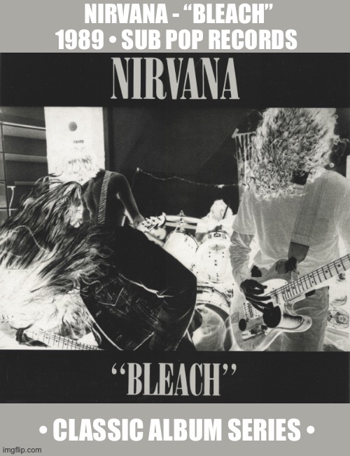 Their classic debut album, before “Nevermind” took over the music world… | Nirvana - “bleach”
1989 • sub pop records | image tagged in grunge,nirvana,bleach,classic album series,hard rock,sub pop | made w/ Imgflip meme maker