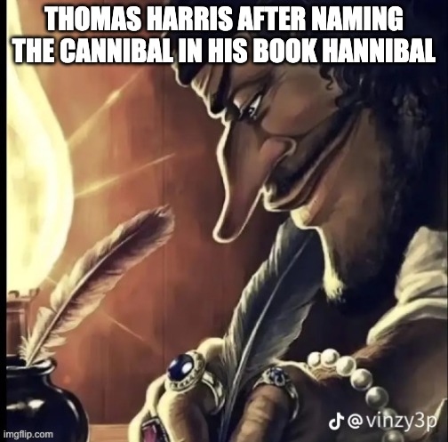 Peak writing | Thomas Harris after naming the cannibal in his book hannibal | image tagged in his writing lowkey fire | made w/ Imgflip meme maker