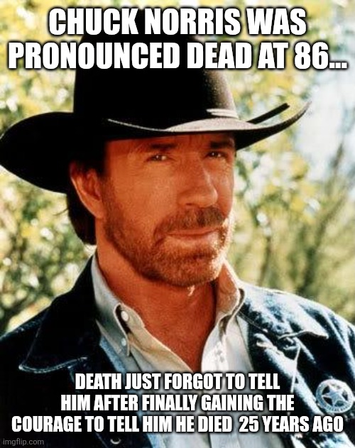 Chuck Norris Meme | Chuck Norris was pronounced dead at 86... Death just forgot to tell him after finally gaining the courage to tell him he died  25 years ago | image tagged in memes,chuck norris | made w/ Imgflip meme maker