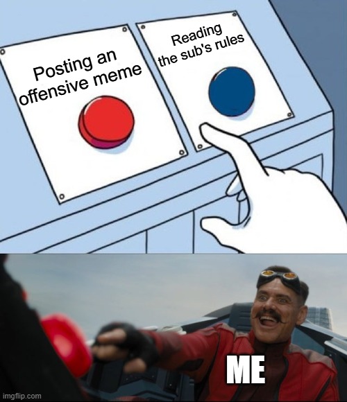 Getting a ban | Reading the sub's rules; Posting an offensive meme; ME | image tagged in robotnik button | made w/ Imgflip meme maker