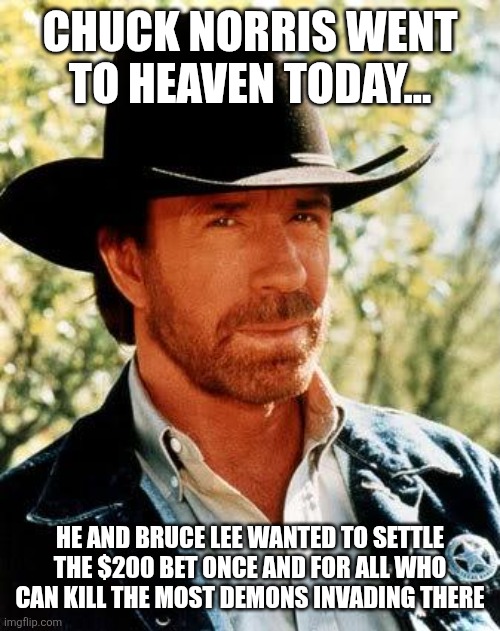 Chuck Norris Meme | Chuck Norris went to heaven today... He and Bruce Lee wanted to settle the $200 bet once and for all who can kill the most demons invading there | image tagged in memes,chuck norris | made w/ Imgflip meme maker