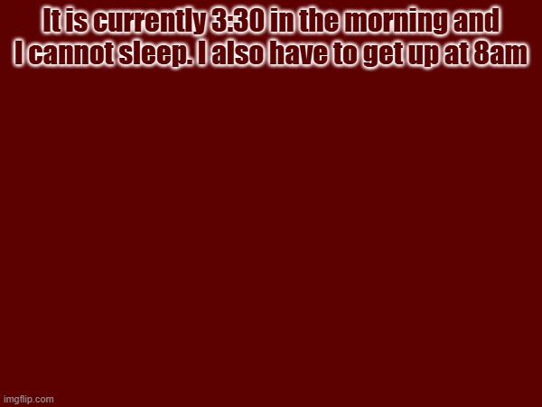 It is currently 3:30 in the morning and I cannot sleep. I also have to get up at 8am | image tagged in no sleep | made w/ Imgflip meme maker
