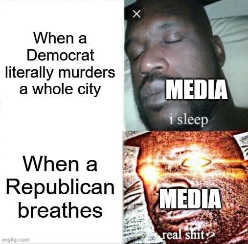 Real | When a Democrat literally murders a whole city; Media; When a Republican breathes; Media | image tagged in memes,sleeping shaq | made w/ Imgflip meme maker