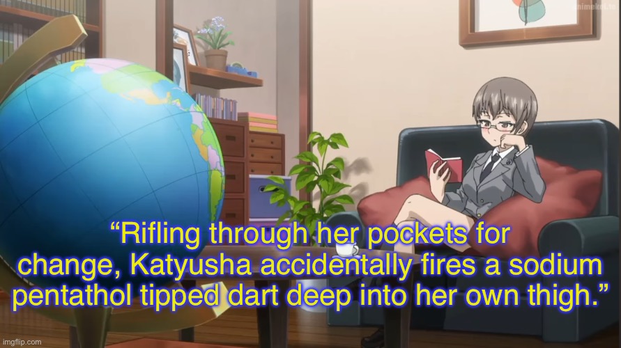 Naomi reads a mean little tell-all book filled with nothing but lies and pictures of also lies | “Rifling through her pockets for change, Katyusha accidentally fires a sodium pentathol tipped dart deep into her own thigh.” | image tagged in girls und panzer,venture bros,girls und venture,parody,meme,reference | made w/ Imgflip meme maker