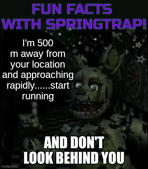 MICHAEL HELP MEEEE | I'm 500 m away from your location and approaching rapidly......start running; And don't look behind you | image tagged in fun facts with springtrap | made w/ Imgflip meme maker
