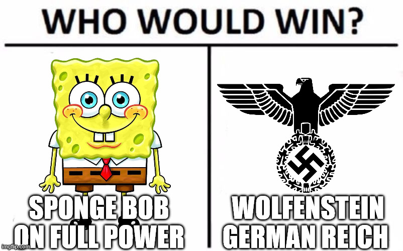 Who Would Win? Meme | sponge bob on full power; Wolfenstein German Reich | image tagged in memes,who would win,sponge bob,not funny,nazi | made w/ Imgflip meme maker