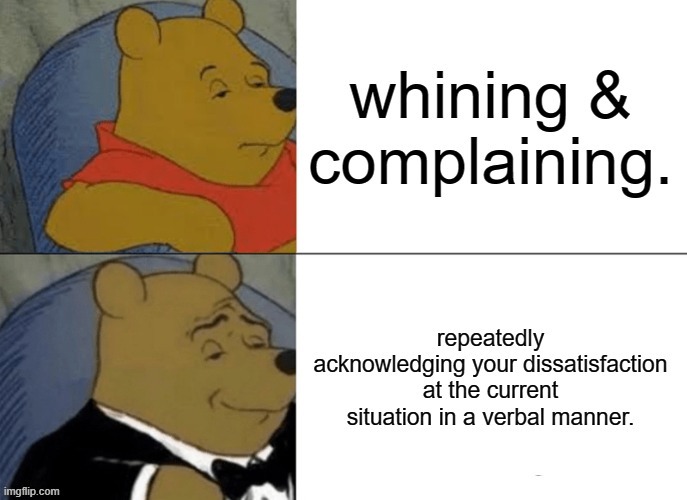 No complaints, just voicing my mind. | image tagged in tuxedo winnie the pooh,whiners,complaining | made w/ Imgflip meme maker
