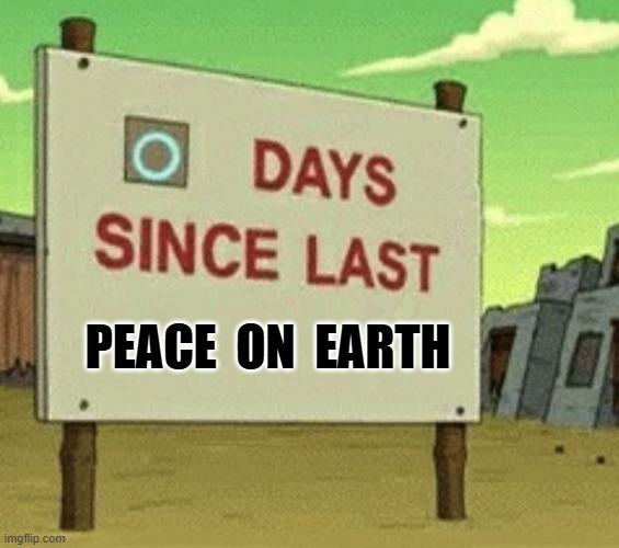 zero days of peace on earth | peace  on  earth | image tagged in futurama zero days since last blank | made w/ Imgflip meme maker