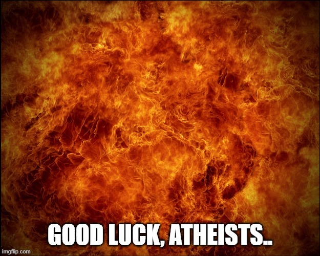 Tough Love | image tagged in atheism,fire,hell,sorry not sorry | made w/ Imgflip meme maker