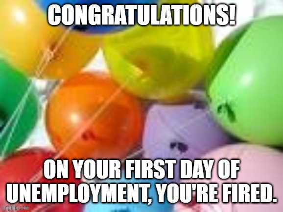 Well thanks, boss! | image tagged in party,balloons,unemployment,you're fired | made w/ Imgflip meme maker