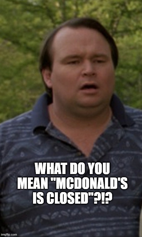 Pat Finley gets bad news. | image tagged in bad news,fat guy,mcdonalds,closed,disappointment | made w/ Imgflip meme maker
