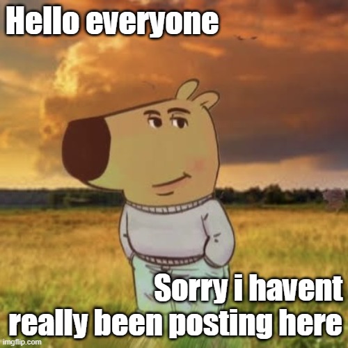 Just sayin, u neednt upvote ts im not a beggar | Hello everyone; Sorry i havent really been posting here | image tagged in chill guy | made w/ Imgflip meme maker