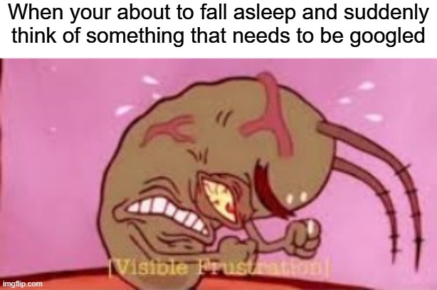 Visible Frustration | When your about to fall asleep and suddenly think of something that needs to be googled | image tagged in visible frustration | made w/ Imgflip meme maker
