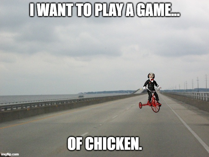 Jigsaw's desperate nowadays.. | image tagged in jigsaw,games,i want to play a game,chicken,road,challenge accepted | made w/ Imgflip meme maker