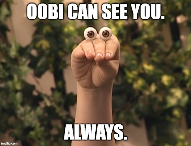 Oobi never blinks! | image tagged in i'm watching you,eyes,paranoia | made w/ Imgflip meme maker