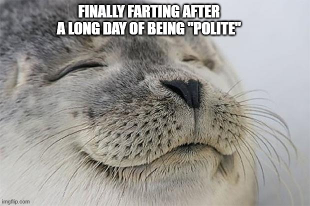 We've all been there.. | image tagged in polite,manners,company,farting,relatable memes,smiling critters | made w/ Imgflip meme maker