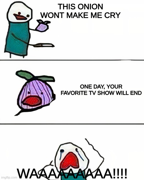 one day,Family Guy will end | this onion wont make me cry; one day, your favorite TV show will end; WAAAAAAAAA!!!! | image tagged in this onion won't make me cry better quality,tv show,waaa | made w/ Imgflip meme maker