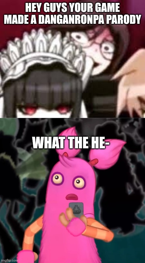 Insert clever title in this meme | Hey guys your game made a danganronpa parody; What the he- | image tagged in toko stare,pompom shocked,danganronpa,my singing monsters,oh wow are you actually reading these tags | made w/ Imgflip meme maker