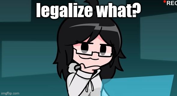 Smug Taeyai | legalize what? | image tagged in smug taeyai | made w/ Imgflip meme maker