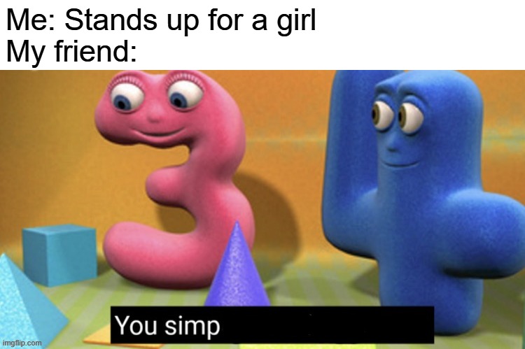 You simp | Me: Stands up for a girl
My friend: | image tagged in you simp | made w/ Imgflip meme maker