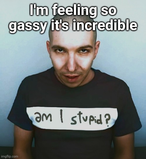 two steps ahead | I'm feeling so gassy it's incredible | image tagged in two steps ahead | made w/ Imgflip meme maker