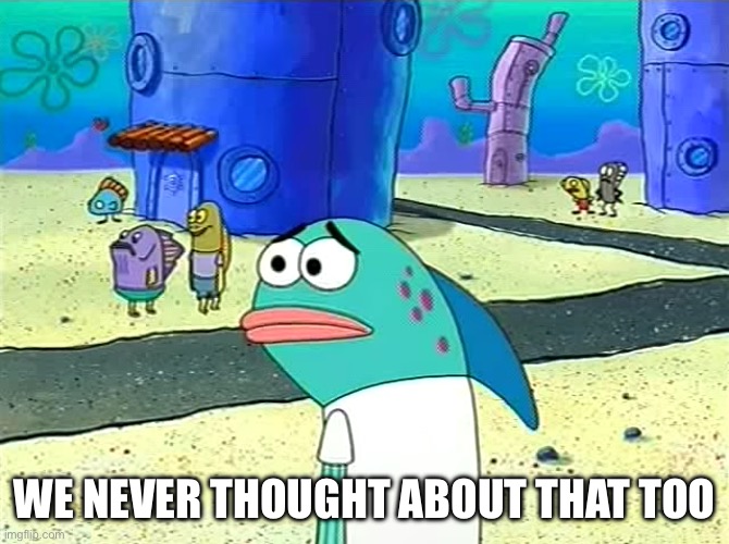 Spongebob I thought it was a joke | We never thought about that too | image tagged in spongebob i thought it was a joke | made w/ Imgflip meme maker