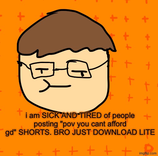 "POv: yOu CanT aFford GeOmeTry DaSH" ahh | i am SICK AND TIRED of people posting "pov you cant afford gd" SHORTS. BRO JUST DOWNLOAD LITE | image tagged in gd | made w/ Imgflip meme maker