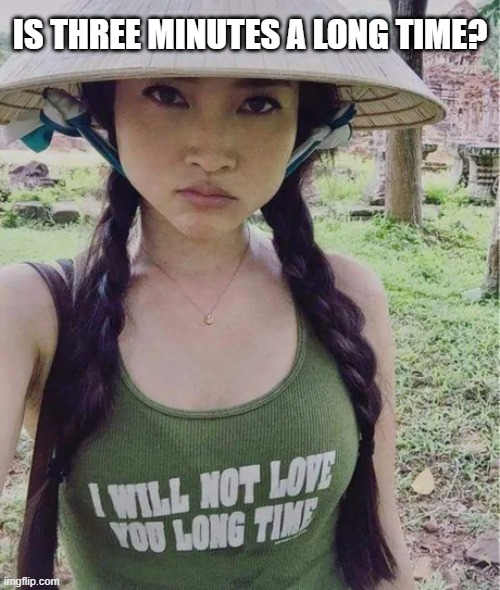 is three minutes a long time? | image tagged in vietnam | made w/ Imgflip meme maker