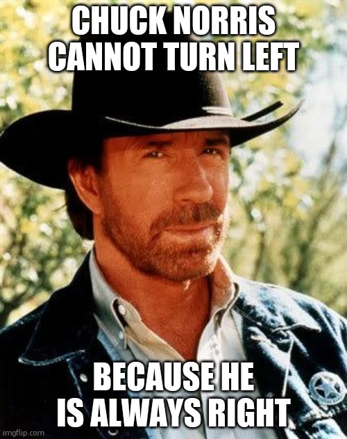 rip legend | chuck norris cannot turn left; because he is always right | image tagged in memes,chuck norris,rip chuck norris,funny,funny memes | made w/ Imgflip meme maker