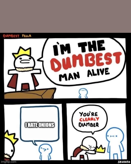 Onion hate | I hate onions | image tagged in dumbest fella,onion,onions,memes,hate,vegetable | made w/ Imgflip meme maker