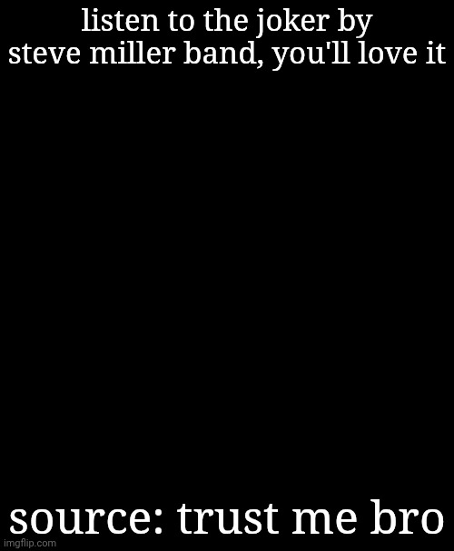 saved yall from this temp | listen to the joker by steve miller band, you'll love it; source: trust me bro | image tagged in meme | made w/ Imgflip meme maker