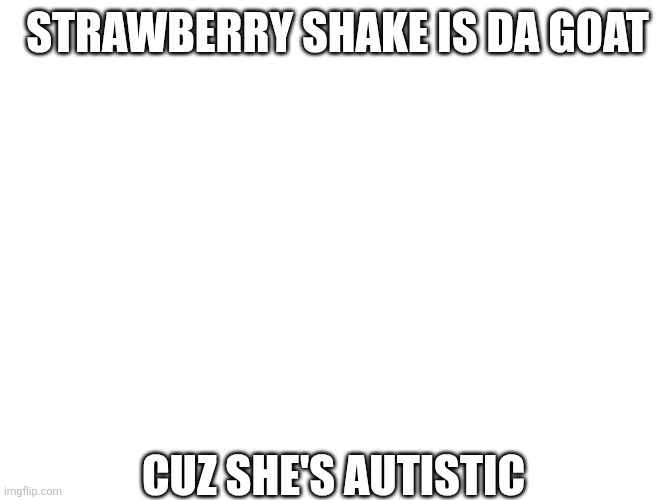 Gotta announce this | strawberry shake is da goat; cuz she's autistic | image tagged in osc,2014,autism,yippee,yftm,strawberry's the name | made w/ Imgflip meme maker