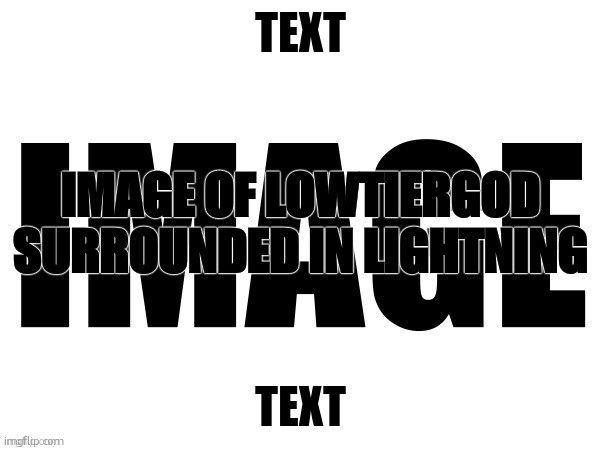 TEMPLATE NAME | TEXT; IMAGE OF LOWTIERGOD SURROUNDED IN LIGHTNING; TEXT | image tagged in template name | made w/ Imgflip meme maker
