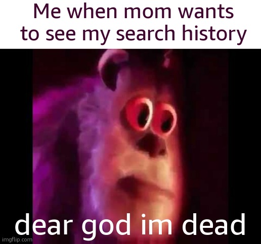 a very clever title | Me when mom wants to see my search history; dear god im dead | image tagged in image tags | made w/ Imgflip meme maker