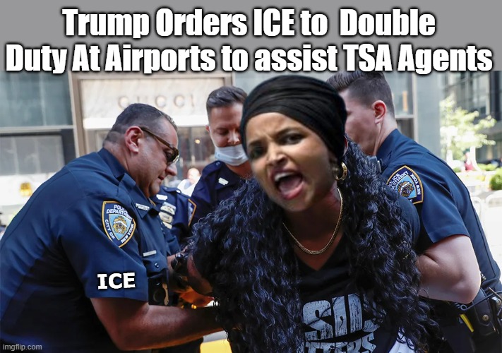 "Two-fers" (Focusing on the  ILLEGAL Terrorists) | Trump Orders ICE to  Double Duty At Airports to assist TSA Agents; ice | image tagged in omar ice tsa meme | made w/ Imgflip meme maker