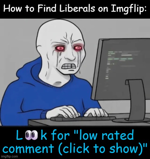 Inconvenient Truth | How to Find Liberals on Imgflip:; L👀k for "low rated comment (click to show)" | image tagged in mad liberal,tds,suffering,crying democrats,victims,political humor | made w/ Imgflip meme maker
