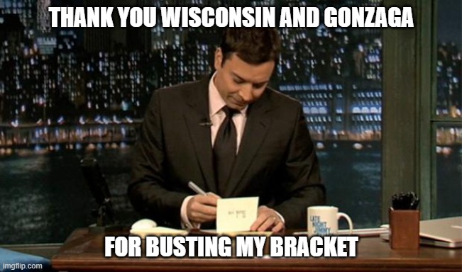 Basketball | Thank you Wisconsin and Gonzaga; For busting my bracket | image tagged in thank you notes jimmy fallon | made w/ Imgflip meme maker