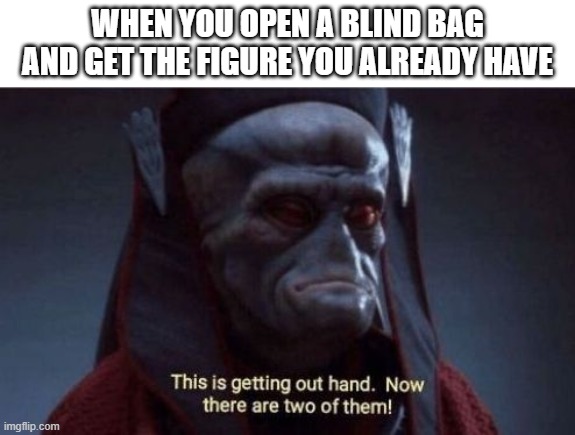 Posting Star Wars memes until May 4th (day 15) | When you open a blind bag and get the figure you already have | image tagged in this is getting out of hand | made w/ Imgflip meme maker