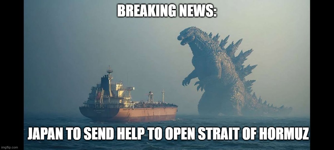GO, Go Godzilla! | Breaking News:; Japan to send help to open Strait of Hormuz | image tagged in funny,godzilla approved | made w/ Imgflip meme maker