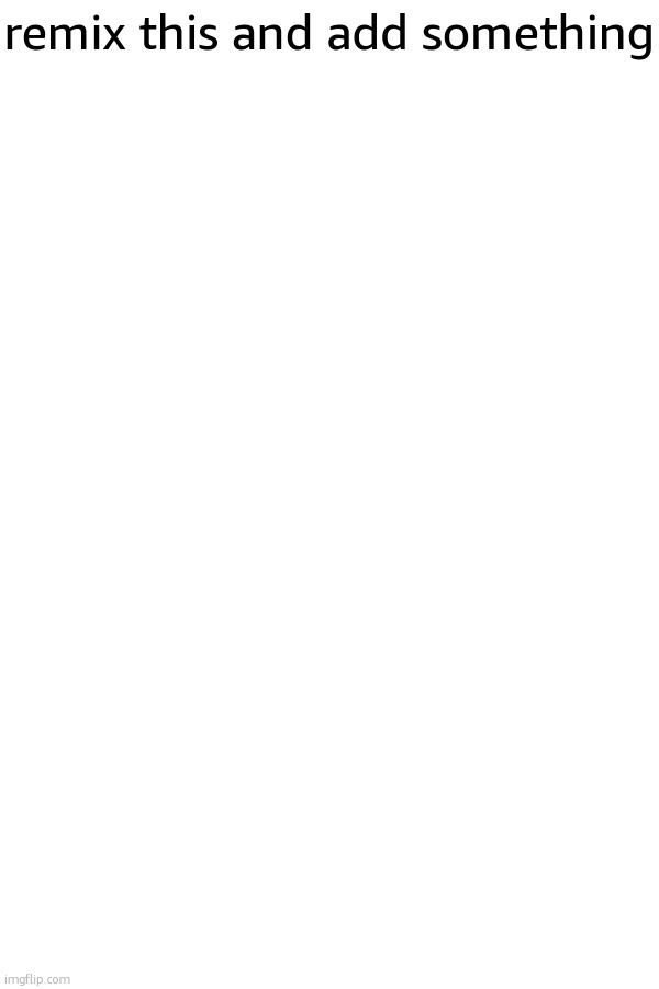 remix this and add something | made w/ Imgflip meme maker