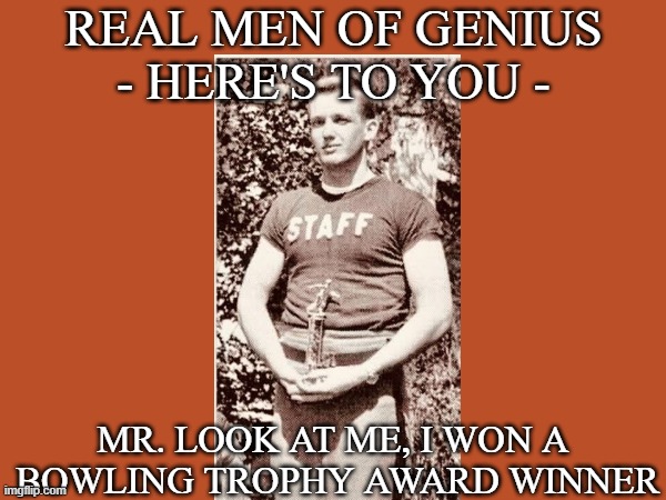TRUMP'S A LOSER | real men of genius - here's to you -; mr. look at me, i won a  bowling trophy award winner | image tagged in participation trophy | made w/ Imgflip meme maker