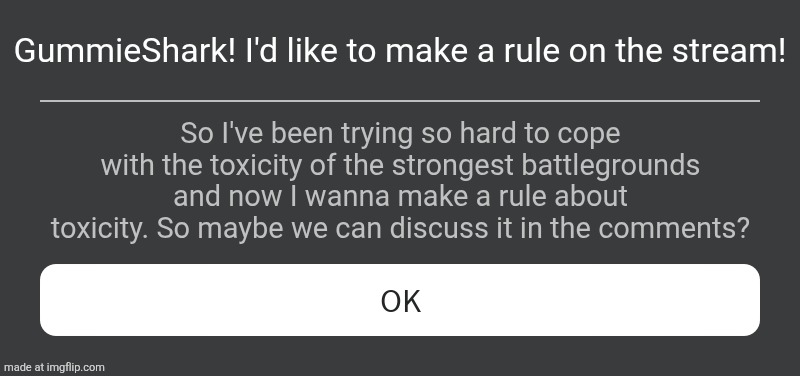 [mod note: uhh sure why not] | GummieShark! I'd like to make a rule on the stream! So I've been trying so hard to cope with the toxicity of the strongest battlegrounds and now I wanna make a rule about toxicity. So maybe we can discuss it in the comments? | image tagged in roblox error message,roblox | made w/ Imgflip meme maker