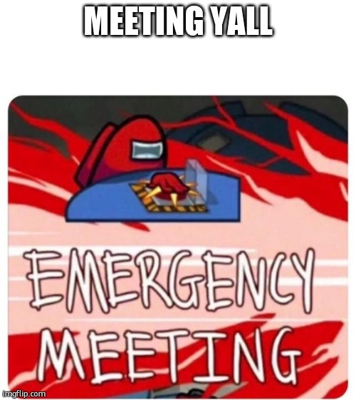 meetinf yall | meeting yall | image tagged in emergency meeting | made w/ Imgflip meme maker