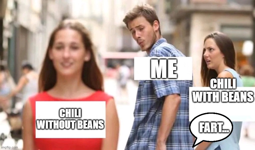 Chili without beans | me; chili with beans; Chili without beans; Fart... | image tagged in distracted boyfriend | made w/ Imgflip meme maker