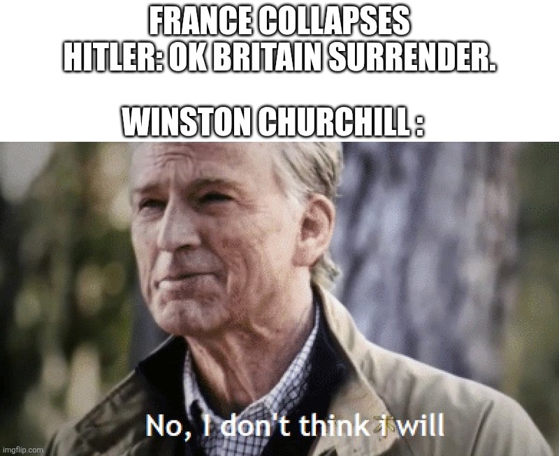 No, i dont think i will | France collapses
Hitler: ok Britain surrender. Winston Churchill : | image tagged in no i dont think i will | made w/ Imgflip meme maker
