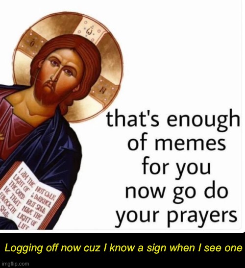 My IG feed—subtle. | Logging off now cuz I know a sign when I see one | image tagged in funny memes,jesus christ,sunday morning | made w/ Imgflip meme maker