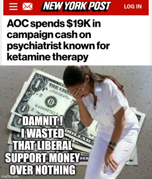 Cry Baby, Grow Up | Damnit !
I wasted that liberal support money over nothing | image tagged in aoc crying over money,leftists,liberals,democratic socialism | made w/ Imgflip meme maker