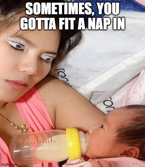 Nap Time | sometimes, you gotta fit a nap in | image tagged in funny,memes | made w/ Imgflip meme maker